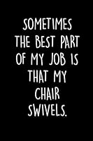 Sometimes The Best Part Of My Job Is That My Chair Swivels: Funny Office Journals for Employees and Co-workers and Bosses- Gag Gift Notebook 1675264171 Book Cover
