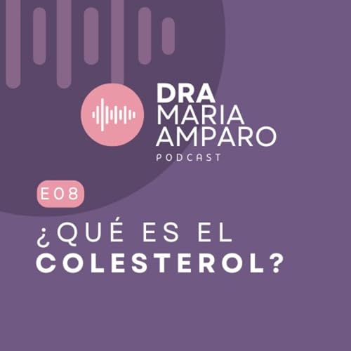 E8 &bull; &iquest;Qu&eacute; es el colesterol? &bull; Dra Maria Amparo Podcast