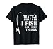 Funny Fish Quote, That's What I Do I Fish and I Know Things T-Shirt