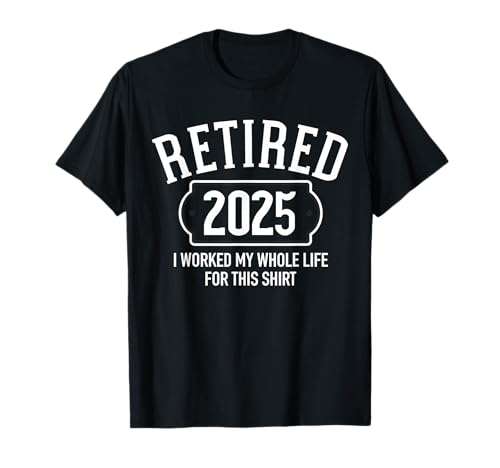 Retired 2025 I Worked MY Whole Life FOR This Shirt Camiseta