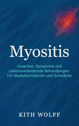 Myositis : Ursachen, Symptome und lebensverändernde Behandlungen für Muskelschmerzen und -schwäche