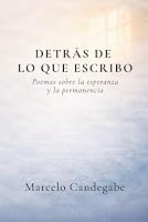 Detrás de lo que escribo: Poemas sobre la esperanza y la permanencia (Spanish Edition) B0HBTB7PWF Book Cover