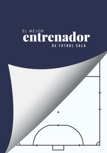 El Mejor Entrenador de FUTSAL: 120 páginas para planificación táctica - Fútbol S