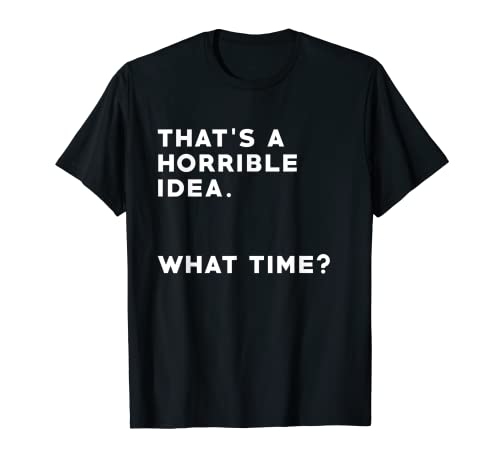 Esta es una idea horrible What Time camiseta divertida Camiseta