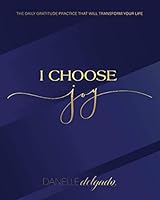 I Choose Joy: The Daily Gratitude Practice That Will Transform Your Life 0692850198 Book Cover