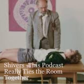 SHIVERS - This Podcast Really Ties the Room Together