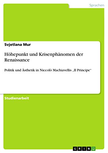 Höhepunkt und Krisenphänomen der Renaissance: Politik und Ästhetik in Niccolò Machiavellis "Il Principe" (German Edition)