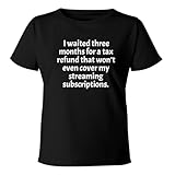 BH Cool Designs I Waited Three Months for a Tax Refund That Won't Even Cover My Streaming subscriptions. - Women's Soft & Comfortable Misses Cut T-Shirt CP05 Black