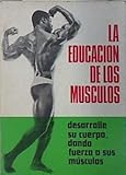 La educación de los músculos: desarrolle su cuerpo dando fuerza a sus músculos (Biblioteca del culturista)