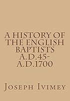 A History of the English Baptists A.D.45-A.D.1700 1517519918 Book Cover