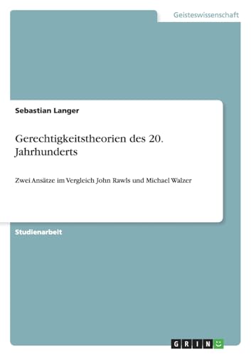 Gerechtigkeitstheorien des 20. Jahrhunderts: Zwei Ansätze im Vergleich John Rawls und Michael Walzer