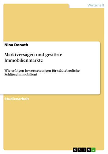 Marktversagen und gestörte Immobilienmärkte: Wie erfolgen Inwertsetzungen für städtebauliche Schlüsselimmobilien? (German Edition)