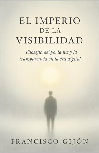 El Imperio de la Visibilidad: Filosofía del yo, la luz y la transparencia en la era digital