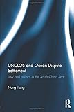 UNCLOS and Ocean Dispute Settlement: Law and Politics in the South China Sea