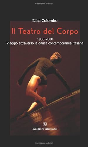 Il Teatro del Corpo: 1950-2000: Viaggio attraverso la danza contemporanea italiana