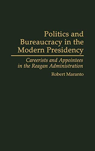 Politics and Bureaucracy in the Modern Presidency: Careerists and Appointees in the Reagan Administration (Contributions in Political Science)