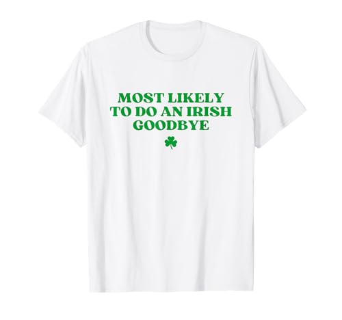Most Likely To Do An Irish Goodbye Funny St Patricks Day T-Shirt