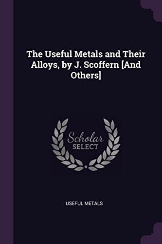 The Useful Metals and Their Alloys, by J. Scoffern [And Others]