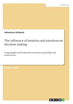 Paperback The influence of intuition and emotions on decision making: Using insights from behavioral economics, psychology and neuroscience Book