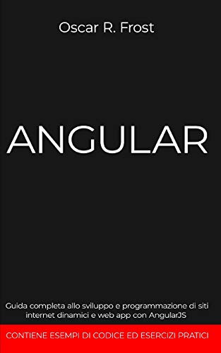 ANGULAR: Guida completa allo sviluppo e programmazione di siti internet dinamici e web app con AngularJS. Contiene esempi di codice ed esercizi pratici