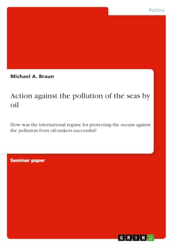 Action against the pollution of the seas by oil: How was the international regime for protecting the oceans against the pollution from oil-tankers successful?