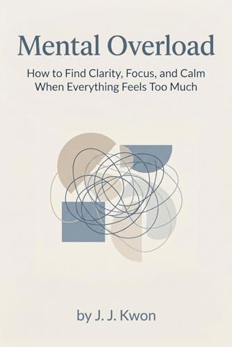 Mental Overload: How to Find Clarity, Focus, and Calm When Everything Feels Too Much