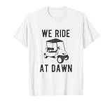 We Ride at Dawn funny golfer golf cart T-Shirt