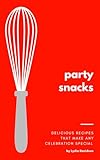 Party Snacks: Delicious recipes that make any celebration special (English Edition)