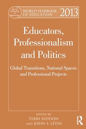 World Yearbook of Education 2013: Educators, Professionalism and Politics: Global Transitions, National Spaces and Professional Projects book cover