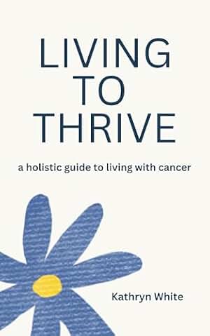 Living to Thrive: a holistic guide to living with cancer (English Edition)
