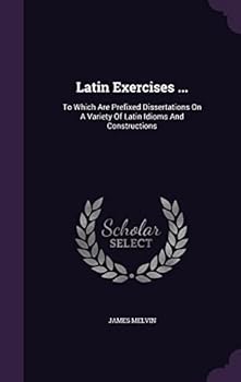 Hardcover Latin Exercises ...: To Which Are Prefixed Dissertations On A Variety Of Latin Idioms And Constructions Book