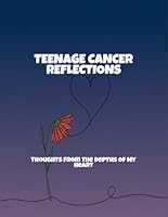Teenage Cancer Reflections: Thoughts From The Depths Of My Heart B0FPGLKYGB Book Cover