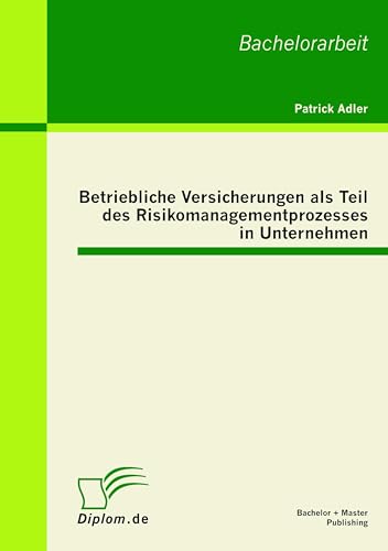 Betriebliche Versicherungen als Teil des Risikomanagementprozesses in Unternehmen: Bachelor-Arb.