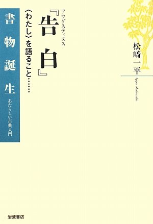 アウグスティヌス『告白』: 〈わたし〉を語ること… (書物誕生