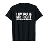 I May Not Be Mr. Right But I'll Fuck You Until T-Shirt T-Shirt