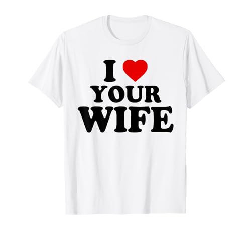 I Heart Your Wife - I Love Your Wife Camiseta