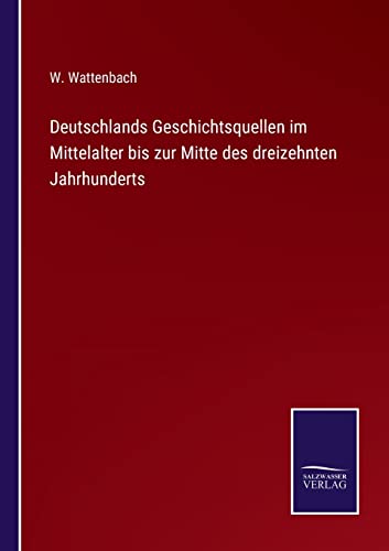 Deutschlands Geschichtsquellen im Mittelalter bis zur Mitte des dreizehnten Jahrhunderts (German Edition)