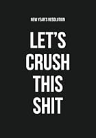 New Years Resolution Journal: Let's Crush This Shit - 2018 Goal Planner Workbook for Goal Setting, Daily Planning and ACTUALLY Getting Shit Done: ... to Achieve Your Goals Motivational Notebooks) 1979803765 Book Cover