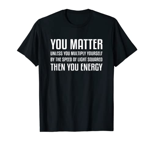 You Matter Then You Energy Funny Physics Physique Science T-Shirt