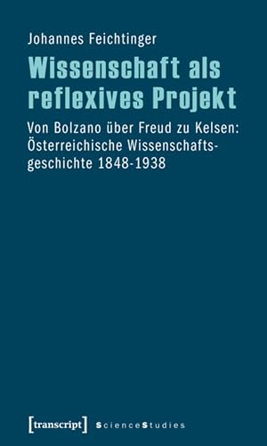 Wissenschaft als reflexives Projekt: Von Bolzano über Freud zu Kelsen: Österreichische Wissenschaftsgeschichte 1848-1938 (Science Studies) (German Edition)