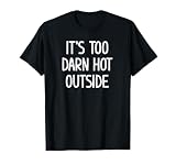 It's Too Darn Hot Outside, Funny, Jokes, Sarcastic Sayings T-Shirt