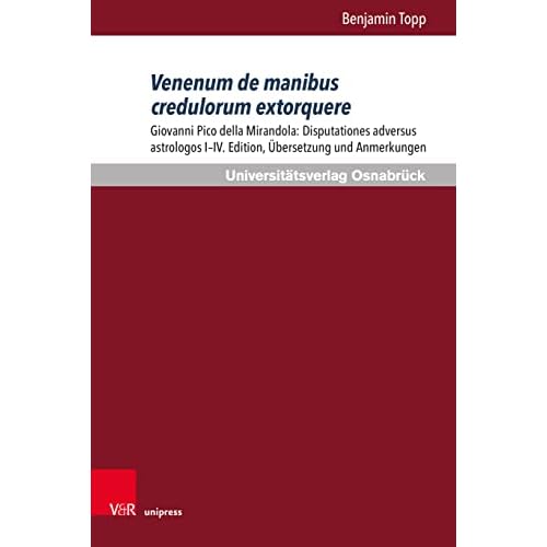 Venenum de manibus credulorum extorquere: Giovanni Pico della Mirandola: Disputationes adversus astrologos I-IV. Edition, Übersetzung und Anmerkungen