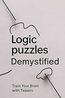 Logic Puzzles Demystified: Train Your Brain with Teasers B0F624DYQ8 Book Cover