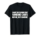 Gracioso Quiero Que sepas a Alguien le Importa el Humor sarcástico Camiseta