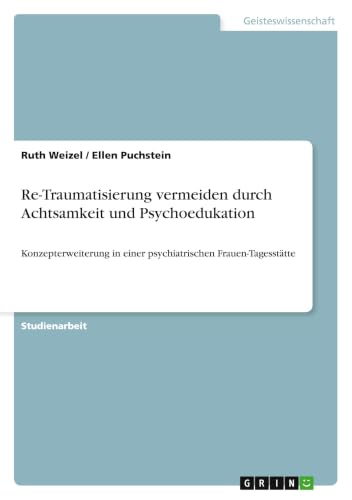 Re-Traumatisierung vermeiden durch Achtsamkeit und Psychoedukation: Konzepterweiterung in einer psychiatrischen Frauen-Tagesstätte (German Edition)