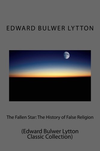 The Fallen Star: The History of False Religion: (Edward Bulwer Lytt