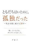 ともだちはいたのに、孤独だった: 吃音を30年隠してきた。友達はいたのに、誰とも本当に繋がれなかった。同じ孤独を抱えるあなたへ