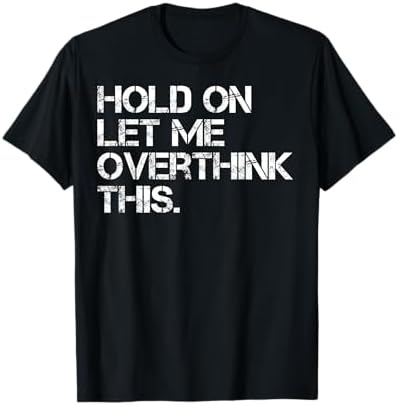 Funny Sarcastic Quote Hold On Let Me Overthink This T-Shirt