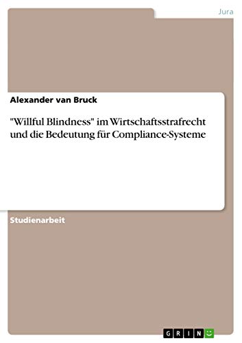 "Willful Blindness" im Wirtschaftsstrafrecht und die Bedeutung für Compliance-Systeme (German Edition)