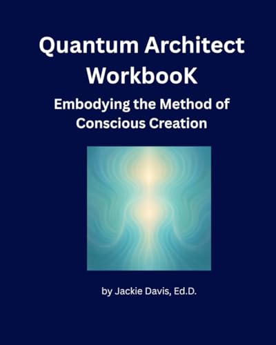 The Quantum Architect Workbook: Embodying the Method of Conscious Creation